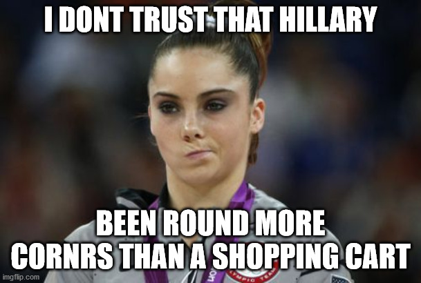 McKayla Maroney Not Impressed | I DONT TRUST THAT HILLARY; BEEN ROUND MORE CORNRS THAN A SHOPPING CART | image tagged in memes,mckayla maroney not impressed | made w/ Imgflip meme maker