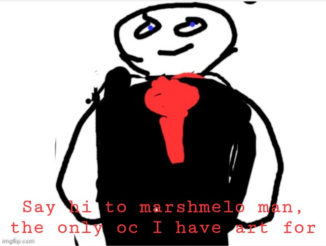 Say hi to marshmelo man, the only oc I have art for | made w/ Imgflip meme maker