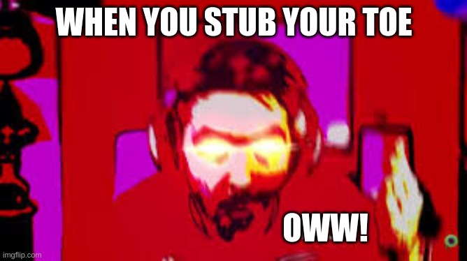 WHEN YOU STUB YOUR TOE; OWW! | image tagged in jacksepticeyememes | made w/ Imgflip meme maker