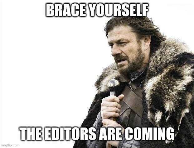 The editors are coming | BRACE YOURSELF; THE EDITORS ARE COMING | image tagged in memes,brace yourselves x is coming,writing | made w/ Imgflip meme maker