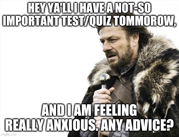 Oof. | HEY YA'LL I HAVE A NOT-SO IMPORTANT TEST/QUIZ TOMORROW, AND I AM FEELING REALLY ANXIOUS. ANY ADVICE? | image tagged in help | made w/ Imgflip meme maker