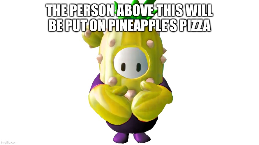 THE PERSON ABOVE THIS WILL BE PUT ON PINEAPPLE’S PIZZA | made w/ Imgflip meme maker