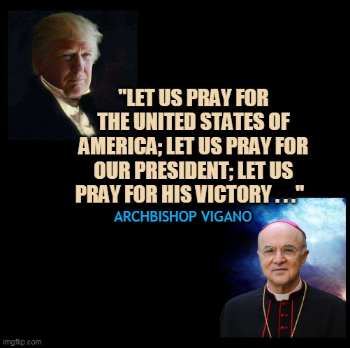 "LET US PRAY FOR THE UNITED STATES OF AMERICA; LET US PRAY FOR OUR PRESIDENT; LET US PRAY FOR HIS VICTORY . . ."; ARCHBISHOP VIGANO | made w/ Imgflip meme maker