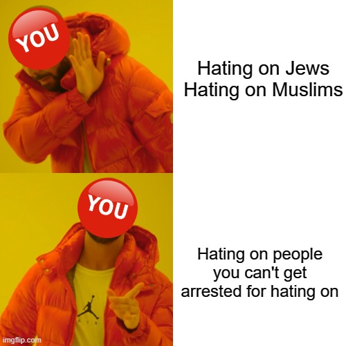 Drake Hotline Bling Meme | Hating on Jews
Hating on Muslims Hating on people you can't get arrested for hating on | image tagged in memes,drake hotline bling | made w/ Imgflip meme maker