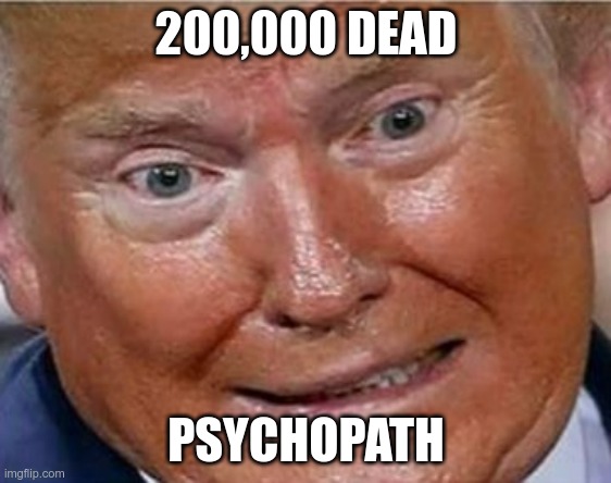 Psychopath | 200,000 DEAD; PSYCHOPATH | image tagged in trump,genocide,covid-19,failure | made w/ Imgflip meme maker