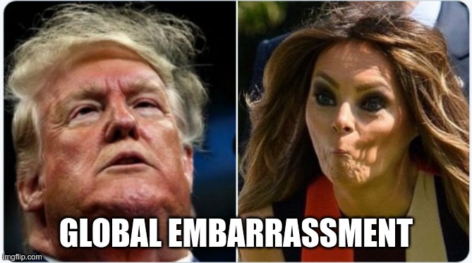 Pure Garbage | GLOBAL EMBARRASSMENT | image tagged in trump,melania,gross,garbage | made w/ Imgflip meme maker