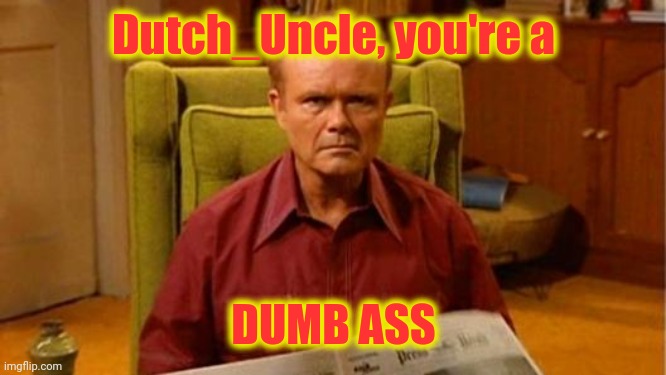 Red Forman Dumbass | Dutch_Uncle, you're a DUMB ASS | image tagged in red forman dumbass | made w/ Imgflip meme maker