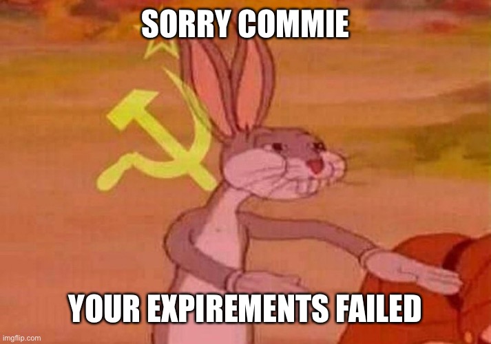 Communist Bugs Bunny | SORRY COMMIE YOUR EXPIREMENTS FAILED | image tagged in communist bugs bunny | made w/ Imgflip meme maker