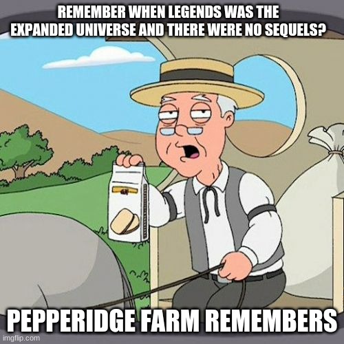 Do they? | REMEMBER WHEN LEGENDS WAS THE EXPANDED UNIVERSE AND THERE WERE NO SEQUELS? PEPPERIDGE FARM REMEMBERS | image tagged in memes,pepperidge farm remembers,star wars | made w/ Imgflip meme maker