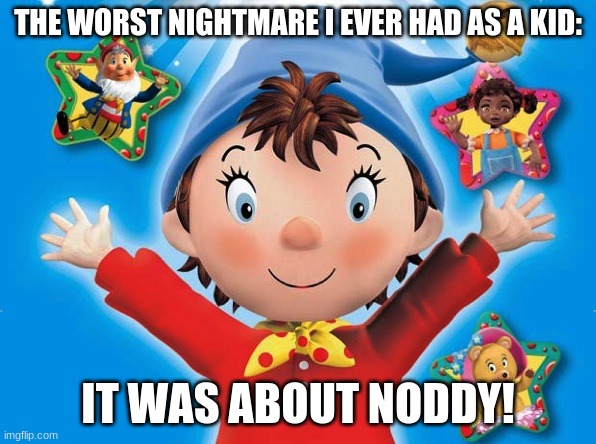 I don't remember what happened, but i woke up screaming! | THE WORST NIGHTMARE I EVER HAD AS A KID:; IT WAS ABOUT NODDY! | image tagged in noddy,memes,nightmare,ah i miss being 4,true story,screaming | made w/ Imgflip meme maker
