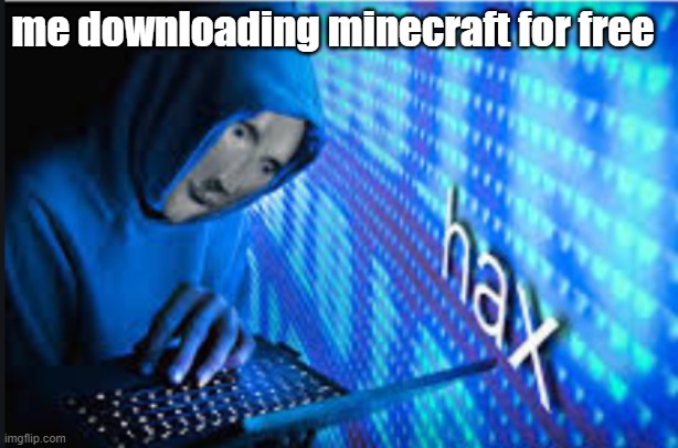 hax | me downloading minecraft for free | image tagged in hax,meme | made w/ Imgflip meme maker