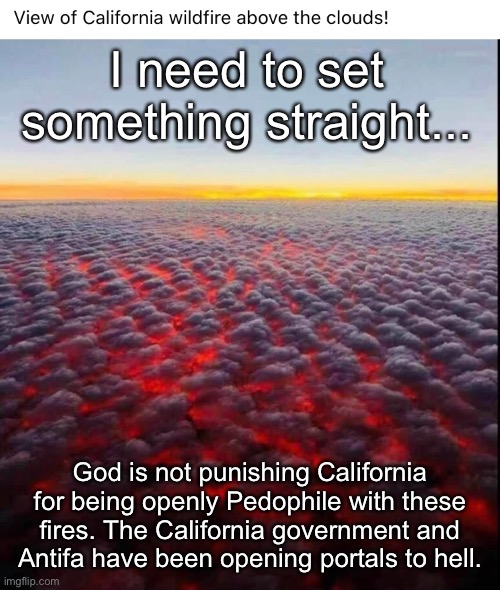  I need to set something straight... God is not punishing California for being openly Pedophile with these fires. The California government and Antifa have been opening portals to hell. | image tagged in wildfires,antifa,pedophile | made w/ Imgflip meme maker