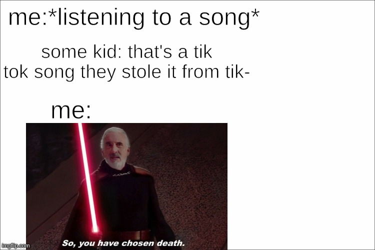 TIKTOK DOES NOT OWN SONGS | me:*listening to a song*; some kid: that's a tik tok song they stole it from tik-; me: | image tagged in tiktok,is,trash,so you have chosen death | made w/ Imgflip meme maker
