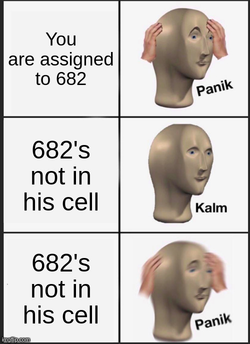 682 | You are assigned to 682; 682's not in his cell; 682's not in his cell | image tagged in memes,panik kalm panik | made w/ Imgflip meme maker