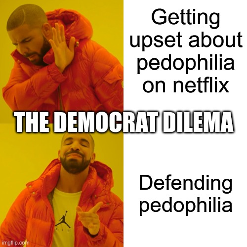 Democrats, always choosing the worst optoin | Getting upset about pedophilia on netflix; THE DEMOCRAT DILEMA; Defending pedophilia | image tagged in memes,drake hotline bling | made w/ Imgflip meme maker