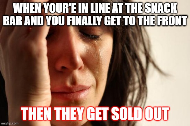 First World Problems | WHEN YOUR'E IN LINE AT THE SNACK BAR AND YOU FINALLY GET TO THE FRONT; THEN THEY GET SOLD OUT | image tagged in memes,first world problems | made w/ Imgflip meme maker