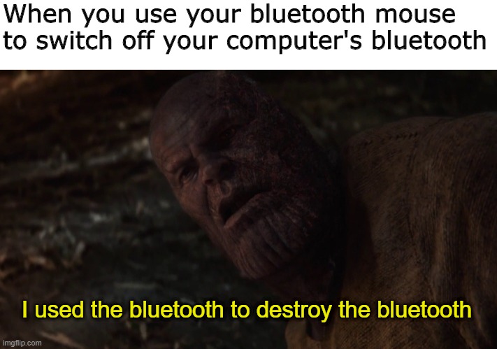 Bluetooth Mouse | When you use your bluetooth mouse to switch off your computer's bluetooth; I used the bluetooth to destroy the bluetooth | image tagged in i used the stones to destroy the stones | made w/ Imgflip meme maker