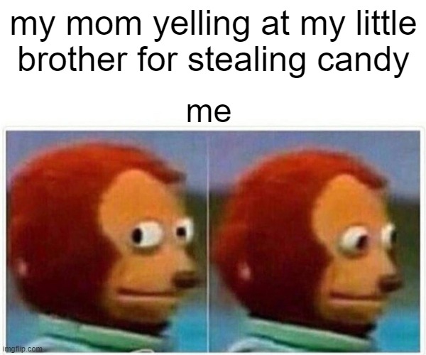 Monkey Puppet Meme | my mom yelling at my little brother for stealing candy; me | image tagged in memes,monkey puppet | made w/ Imgflip meme maker