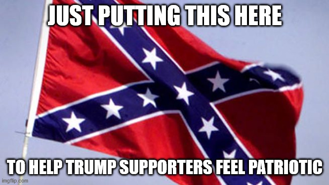 Since tRUMPf supporters don't care about America, here is the flag of THEIR nation...The Confederate States of tRUMPf.  Remember | JUST PUTTING THIS HERE; TO HELP TRUMP SUPPORTERS FEEL PATRIOTIC | image tagged in confederate flag,traitors,god bless america | made w/ Imgflip meme maker