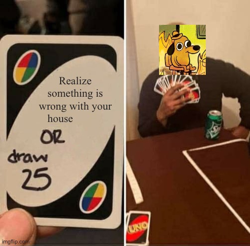 UNO Draw 25 Cards | Realize something is wrong with your house | image tagged in memes,uno draw 25 cards | made w/ Imgflip meme maker