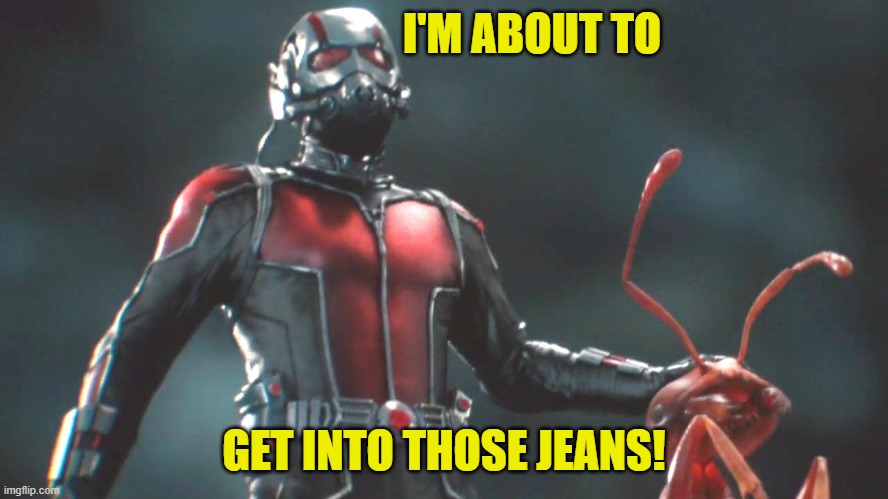 ant man  | I'M ABOUT TO GET INTO THOSE JEANS! | image tagged in ant man | made w/ Imgflip meme maker
