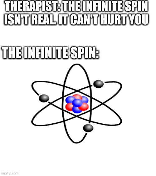 The Infinite Spin | THERAPIST: THE INFINITE SPIN ISN'T REAL. IT CAN'T HURT YOU; THE INFINITE SPIN: | image tagged in jojo's bizarre adventure,infinite,spin | made w/ Imgflip meme maker