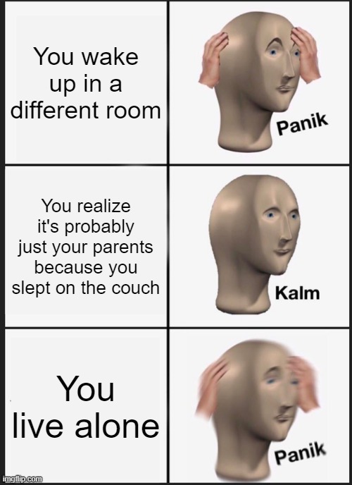 Panik Kalm Panik Meme | You wake up in a different room; You realize it's probably just your parents because you slept on the couch; You live alone | image tagged in memes,panik kalm panik | made w/ Imgflip meme maker