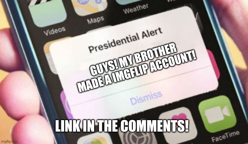 Yay! | GUYS! MY BROTHER MADE A IMGFLIP ACCOUNT! LINK IN THE COMMENTS! | image tagged in memes,presidential alert | made w/ Imgflip meme maker