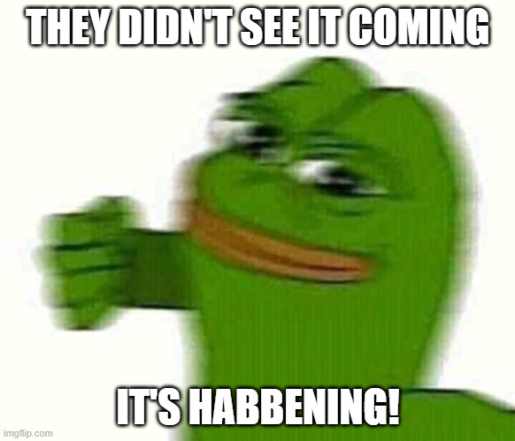 Pepe the frog punching | THEY DIDN'T SEE IT COMING; IT'S HABBENING! | image tagged in pepe the frog punching | made w/ Imgflip meme maker
