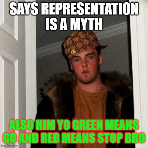 Scumbag Steve Meme | SAYS REPRESENTATION IS A MYTH; ALSO HIM YO GREEN MEANS GO AND RED MEANS STOP BRO | image tagged in memes,scumbag steve | made w/ Imgflip meme maker