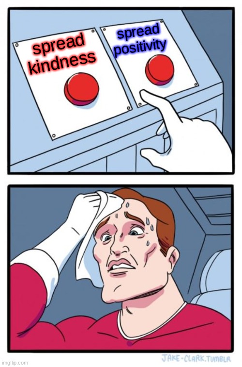 tough choices | spread positivity; spread kindness | image tagged in memes,two buttons | made w/ Imgflip meme maker