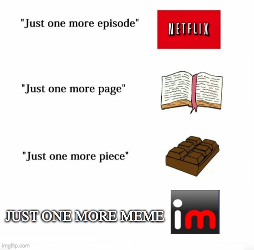 Just one more | JUST ONE MORE MEME | image tagged in just one more | made w/ Imgflip meme maker