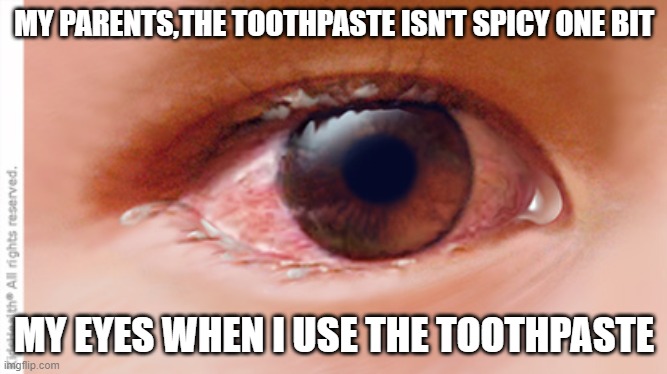 MY PARENTS,THE TOOTHPASTE ISN'T SPICY ONE BIT; MY EYES WHEN I USE THE TOOTHPASTE | image tagged in so true meme | made w/ Imgflip meme maker