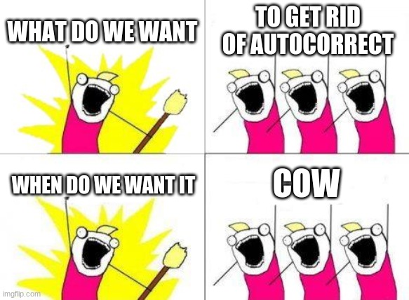 What Do We Want | WHAT DO WE WANT; TO GET RID OF AUTOCORRECT; COW; WHEN DO WE WANT IT | image tagged in memes,what do we want | made w/ Imgflip meme maker