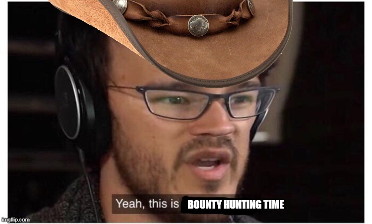 BOUNTY HUNTING TIME | made w/ Imgflip meme maker