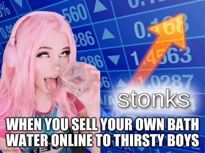 Dirty Business | WHEN YOU SELL YOUR OWN BATH WATER ONLINE TO THIRSTY BOYS | image tagged in stonks,belle delphine,meme man,stonks not stonks,not stonks,bath water | made w/ Imgflip meme maker