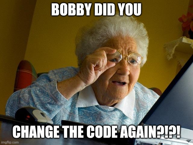 Grandma Finds The Internet | BOBBY DID YOU; CHANGE THE CODE AGAIN?!?! | image tagged in memes,grandma finds the internet | made w/ Imgflip meme maker