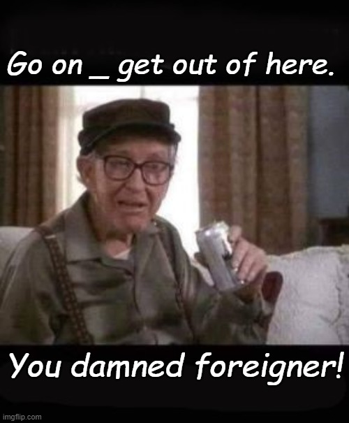 Go on _ get out of here. You damned foreigner! | made w/ Imgflip meme maker
