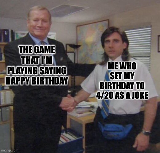 Happy birthday! | ME WHO SET MY BIRTHDAY TO 4/20 AS A JOKE; THE GAME THAT I’M PLAYING SAYING HAPPY BIRTHDAY | image tagged in the office congratulations | made w/ Imgflip meme maker