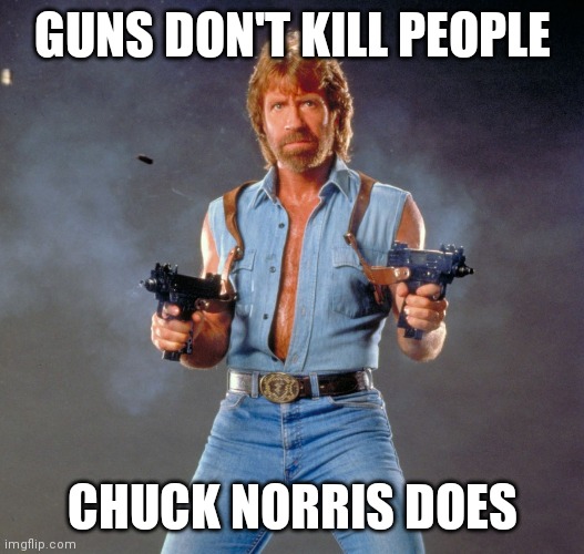 Chuck Norris Guns Meme | GUNS DON'T KILL PEOPLE; CHUCK NORRIS DOES | image tagged in memes,chuck norris guns,chuck norris | made w/ Imgflip meme maker
