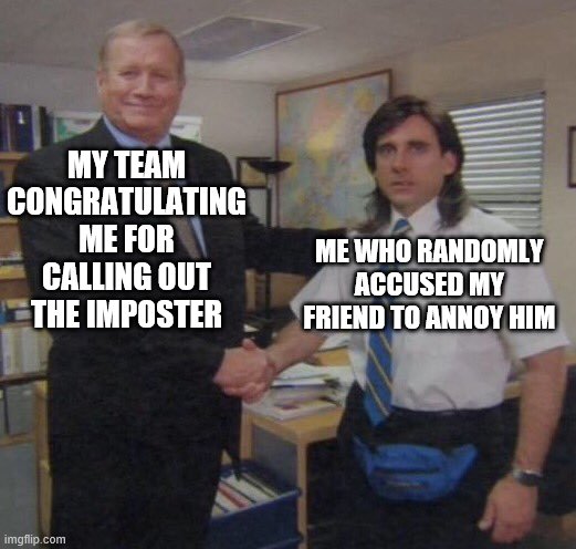 the office congratulations | MY TEAM CONGRATULATING ME FOR CALLING OUT THE IMPOSTER; ME WHO RANDOMLY ACCUSED MY FRIEND TO ANNOY HIM | image tagged in the office congratulations | made w/ Imgflip meme maker