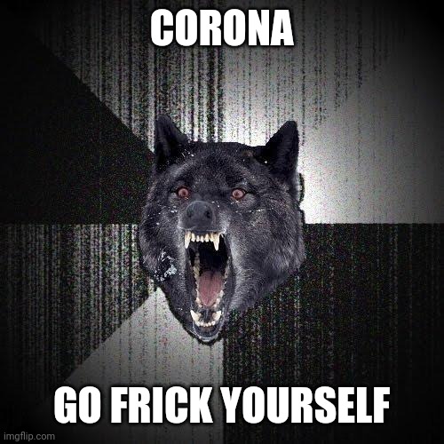 Insanity Wolf | CORONA; GO FRICK YOURSELF | image tagged in memes,insanity wolf,coronavirus,corona virus,corona,covid-19 | made w/ Imgflip meme maker