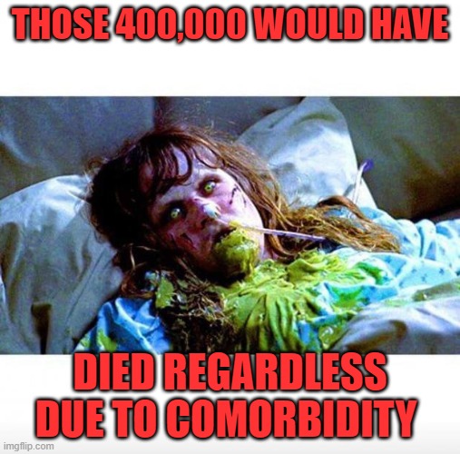 Exorcist sick | THOSE 400,000 WOULD HAVE DIED REGARDLESS DUE TO COMORBIDITY | image tagged in exorcist sick | made w/ Imgflip meme maker