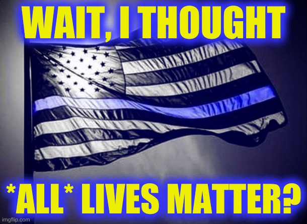 all lives matter, not blue lives | WAIT, I THOUGHT; *ALL* LIVES MATTER? | image tagged in blue lives matter,all lives matter | made w/ Imgflip meme maker