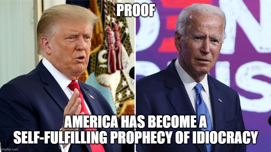 Biden and Trump are both Idiots | PROOF; AMERICA HAS BECOME A SELF-FULFILLING PROPHECY OF IDIOCRACY | image tagged in joe biden,donald trump | made w/ Imgflip meme maker