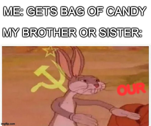 OUR | ME: GETS BAG OF CANDY; MY BROTHER OR SISTER:; OUR | image tagged in communist bugs bunny | made w/ Imgflip meme maker