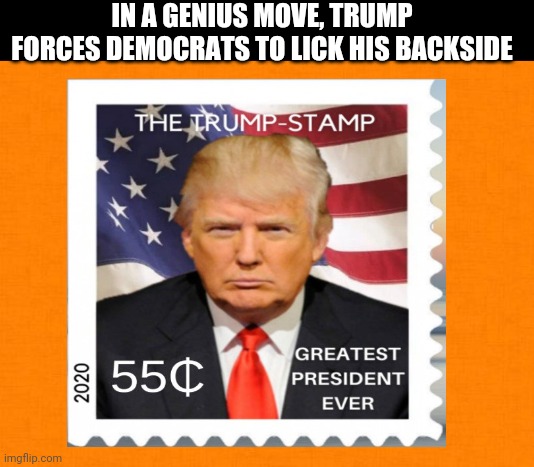 In a genius move Trump forces Democrats to lick his backside | IN A GENIUS MOVE, TRUMP FORCES DEMOCRATS TO LICK HIS BACKSIDE | image tagged in god emperor trump,democrats,lick,trump,ass,trump 2020 | made w/ Imgflip meme maker