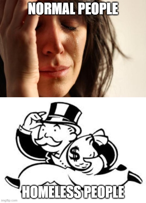 HAVING TO STAY AT THE MENTAL WARD |  NORMAL PEOPLE; HOMELESS PEOPLE | image tagged in memes,first world problems,monopoly man,homelessness,monopoly | made w/ Imgflip meme maker