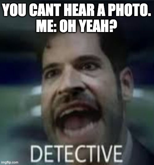 You can't hear a photo | YOU CANT HEAR A PHOTO.
ME: OH YEAH? | image tagged in lucifer | made w/ Imgflip meme maker