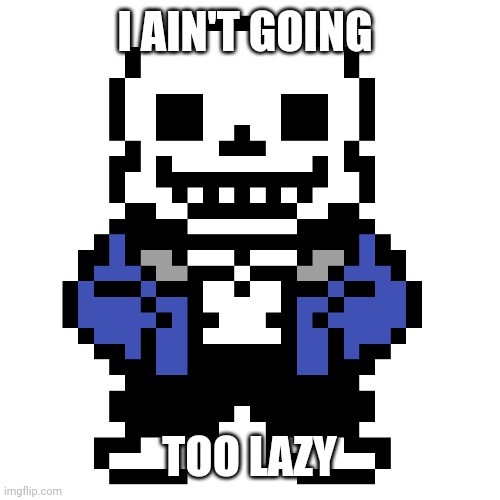 Transparent Sans | I AIN'T GOING TOO LAZY | image tagged in transparent sans | made w/ Imgflip meme maker